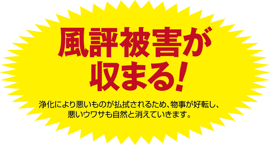 浄化により悪いものが払拭されるため、物事が好転し、悪いウワサも自然ときえていきます。