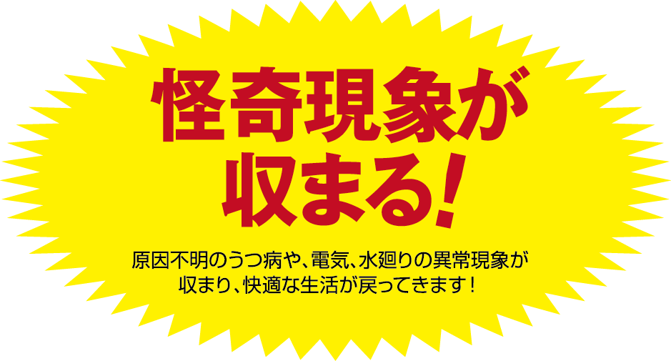 原因不明のうつ病、電気、水回りの異常現象が収まり、快適な生活が戻ってきます。